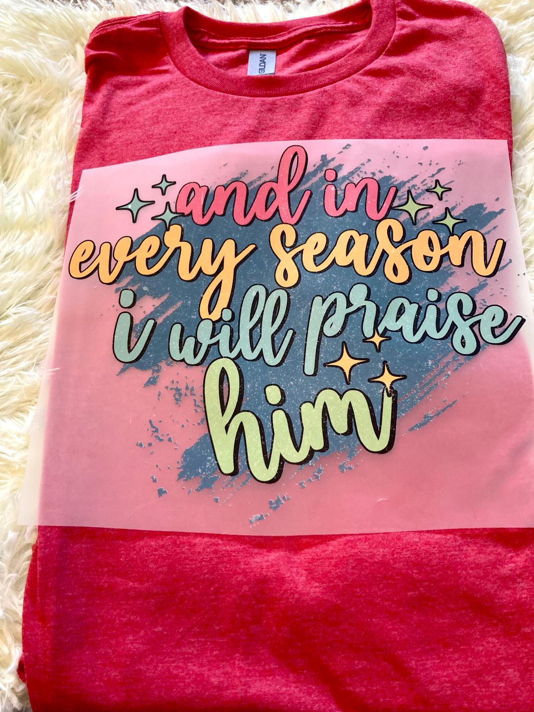 And In Every Season I Will Praise Him Tee Shirt Claim